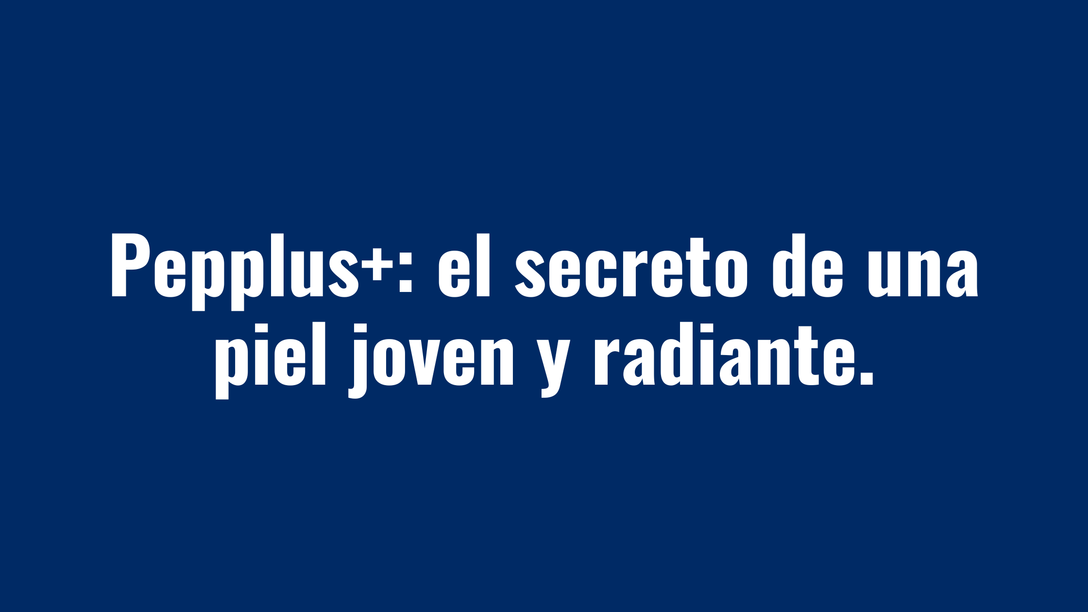 Pepplus+: El secreto de una piel joven y radiante